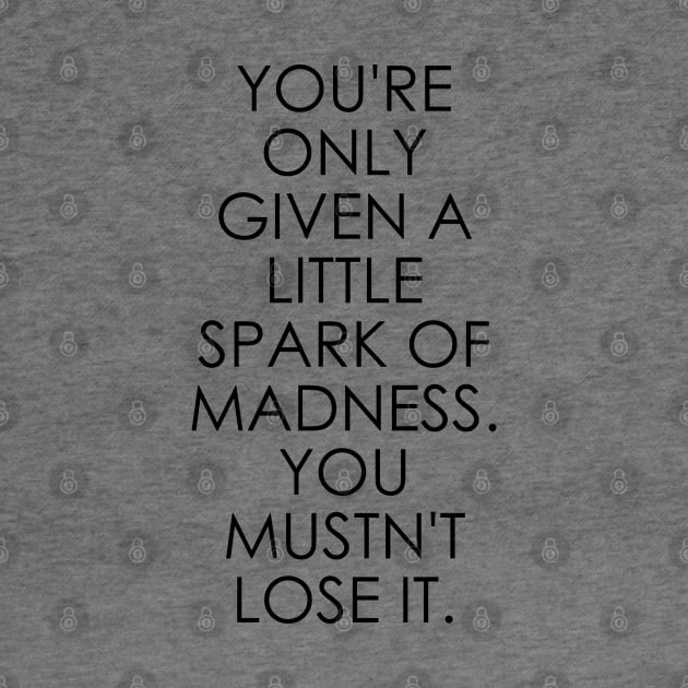 You're Only Given a Little Spark of Madness You Mustn't Lose It by Oyeplot